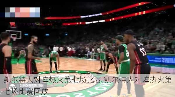 凯尔特人对阵热火第七场比赛,凯尔特人对阵热火第七场比赛回放