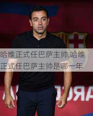 哈维正式任巴萨主帅,哈维正式任巴萨主帅是哪一年