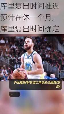 库里复出时间推迟预计在休一个月,库里复出时间确定
