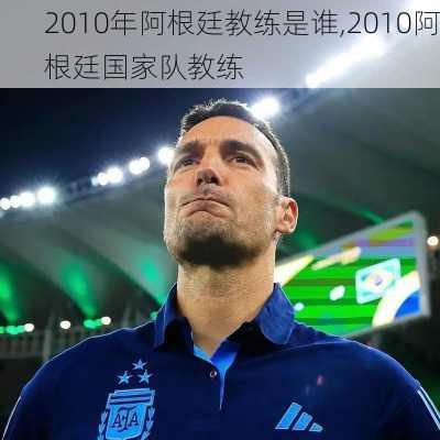 2010年阿根廷教练是谁,2010阿根廷国家队教练