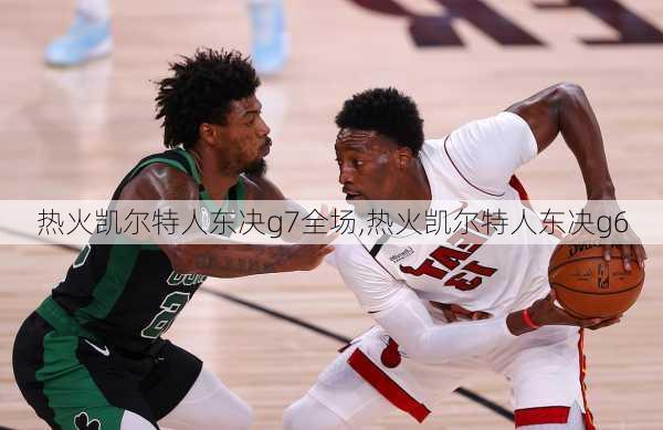热火凯尔特人东决g7全场,热火凯尔特人东决g6