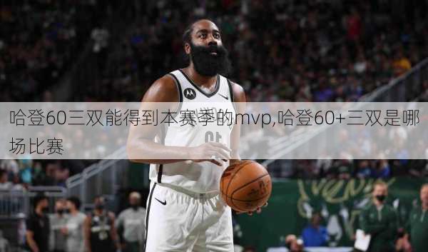 哈登60三双能得到本赛季的mvp,哈登60+三双是哪场比赛