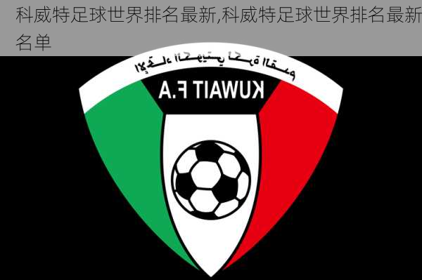 科威特足球世界排名最新,科威特足球世界排名最新名单