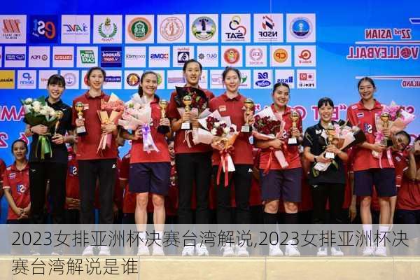 2023女排亚洲杯决赛台湾解说,2023女排亚洲杯决赛台湾解说是谁