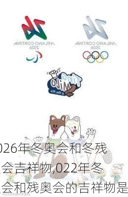 2026年冬奥会和冬残奥会吉祥物,022年冬奥会和残奥会的吉祥物是