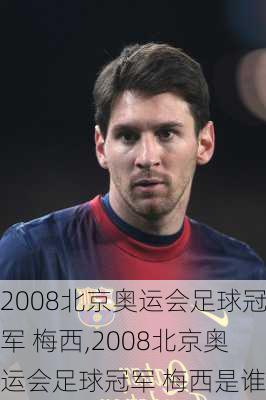 2008北京奥运会足球冠军 梅西,2008北京奥运会足球冠军 梅西是谁