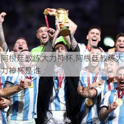 阿根廷教练大力神杯,阿根廷教练大力神杯是谁