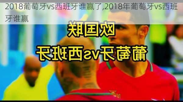 2018葡萄牙vs西班牙谁赢了,2018年葡萄牙vs西班牙谁赢
