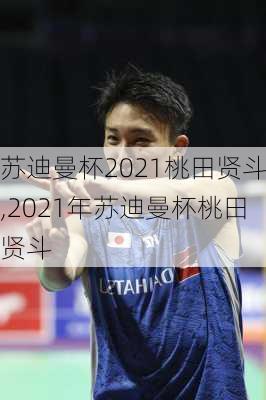 苏迪曼杯2021桃田贤斗,2021年苏迪曼杯桃田贤斗