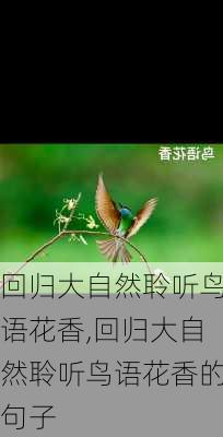回归大自然聆听鸟语花香,回归大自然聆听鸟语花香的句子