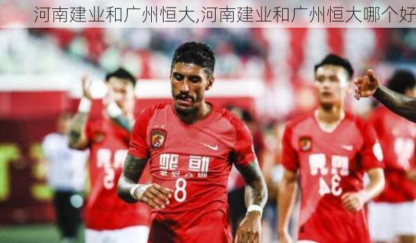 河南建业和广州恒大,河南建业和广州恒大哪个好