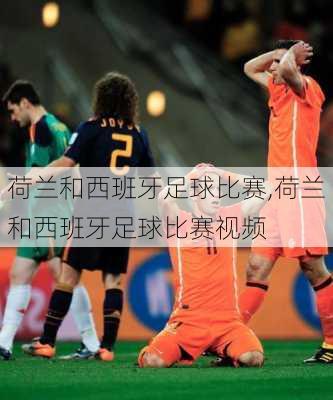 荷兰和西班牙足球比赛,荷兰和西班牙足球比赛视频