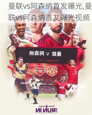 曼联vs阿森纳首发曝光,曼联vs阿森纳首发曝光视频