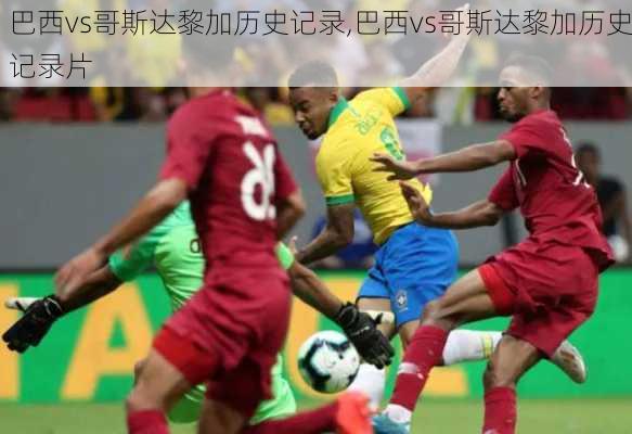 巴西vs哥斯达黎加历史记录,巴西vs哥斯达黎加历史记录片