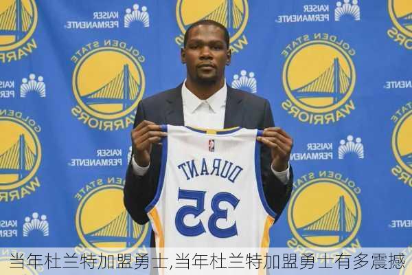 当年杜兰特加盟勇士,当年杜兰特加盟勇士有多震撼