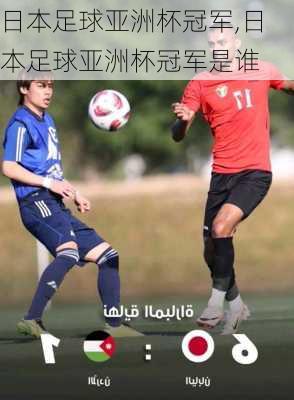 日本足球亚洲杯冠军,日本足球亚洲杯冠军是谁