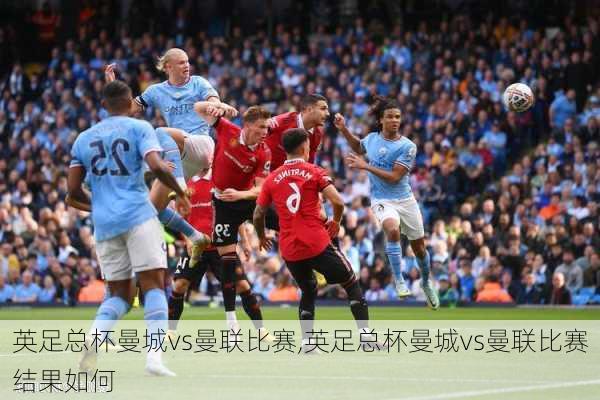 英足总杯曼城vs曼联比赛,英足总杯曼城vs曼联比赛结果如何