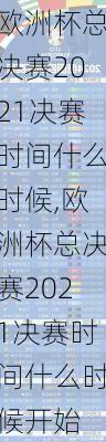欧洲杯总决赛2021决赛时间什么时候,欧洲杯总决赛2021决赛时间什么时候开始