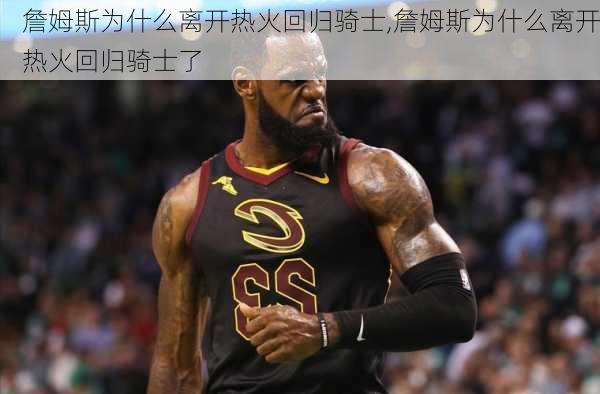 詹姆斯为什么离开热火回归骑士,詹姆斯为什么离开热火回归骑士了