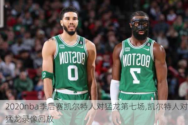 2020nba季后赛凯尔特人对猛龙第七场,凯尔特人对猛龙录像回放