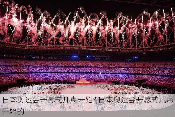 日本奥运会开幕式几点开始?,日本奥运会开幕式几点开始的