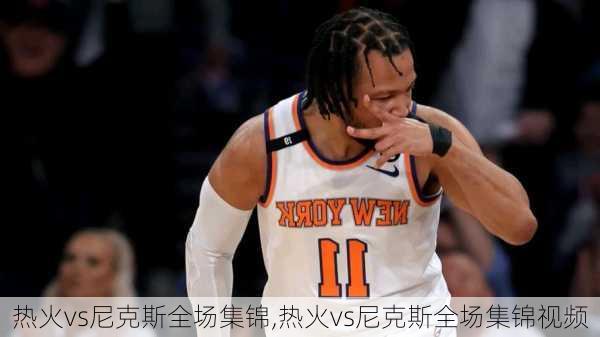 热火vs尼克斯全场集锦,热火vs尼克斯全场集锦视频
