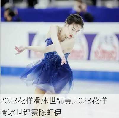 2023花样滑冰世锦赛,2023花样滑冰世锦赛陈虹伊