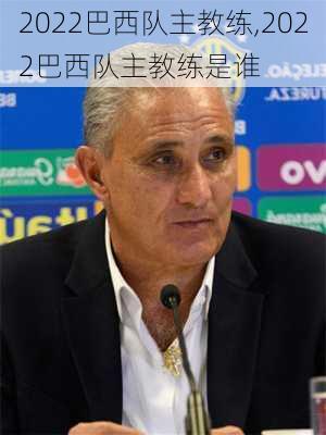 2022巴西队主教练,2022巴西队主教练是谁