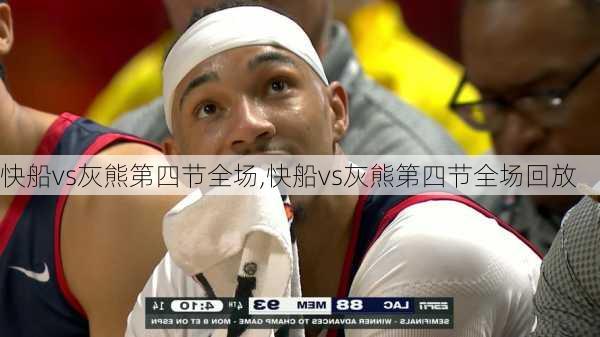 快船vs灰熊第四节全场,快船vs灰熊第四节全场回放