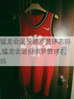 猛龙会退役德罗赞球衣吗,猛龙会退役德罗赞球衣吗