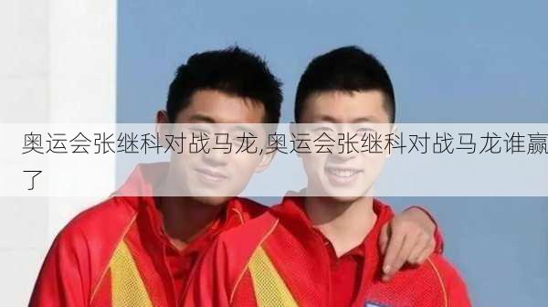 奥运会张继科对战马龙,奥运会张继科对战马龙谁赢了