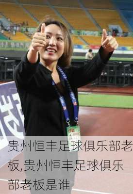 贵州恒丰足球俱乐部老板,贵州恒丰足球俱乐部老板是谁