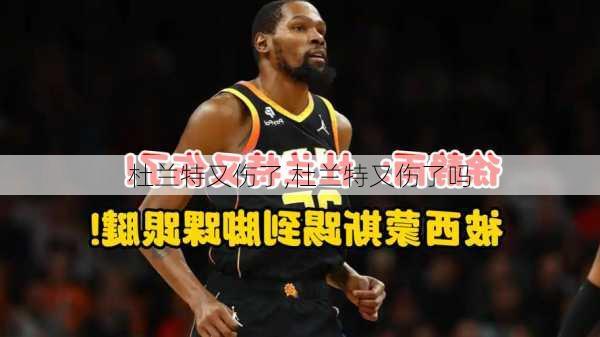 杜兰特又伤了,杜兰特又伤了吗
