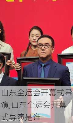 山东全运会开幕式导演,山东全运会开幕式导演是谁