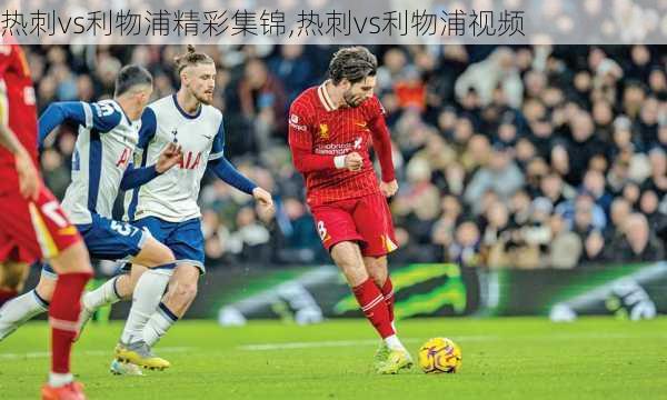 热刺vs利物浦精彩集锦,热刺vs利物浦视频