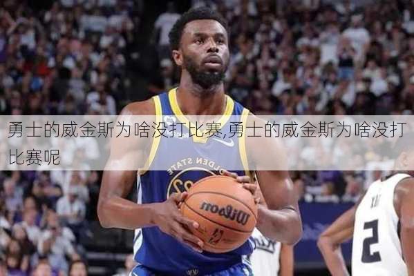 勇士的威金斯为啥没打比赛,勇士的威金斯为啥没打比赛呢