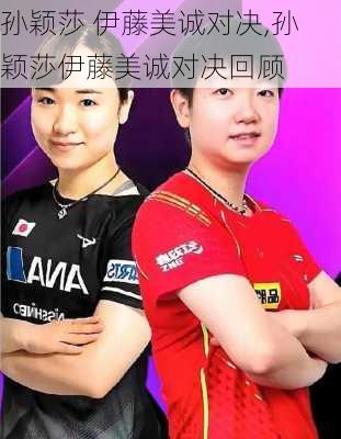 孙颖莎 伊藤美诚对决,孙颖莎伊藤美诚对决回顾