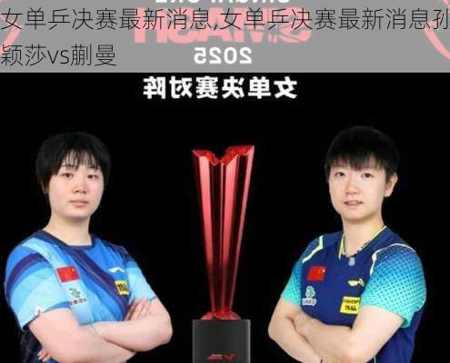 女单乒决赛最新消息,女单乒决赛最新消息孙颖莎vs蒯曼