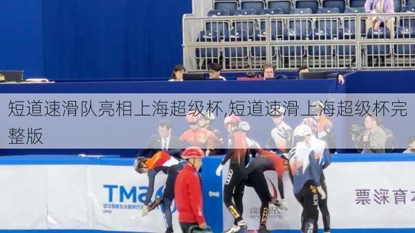 短道速滑队亮相上海超级杯,短道速滑上海超级杯完整版