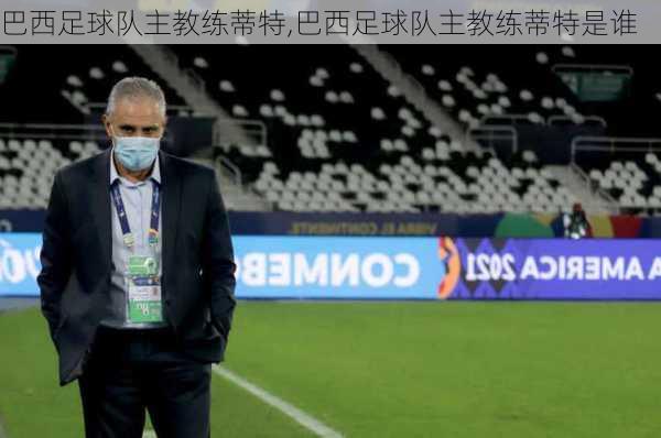 巴西足球队主教练蒂特,巴西足球队主教练蒂特是谁