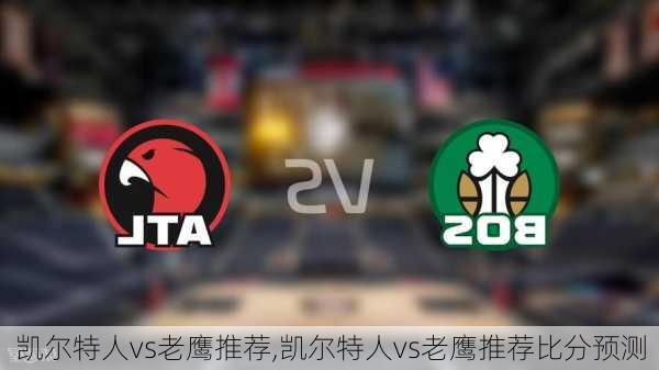凯尔特人vs老鹰推荐,凯尔特人vs老鹰推荐比分预测