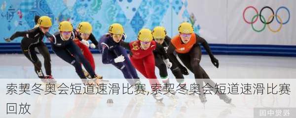 索契冬奥会短道速滑比赛,索契冬奥会短道速滑比赛回放