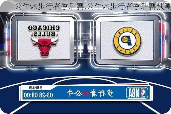 公牛vs步行者季后赛,公牛vs步行者季后赛预测