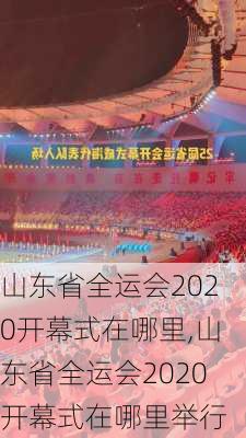 山东省全运会2020开幕式在哪里,山东省全运会2020开幕式在哪里举行