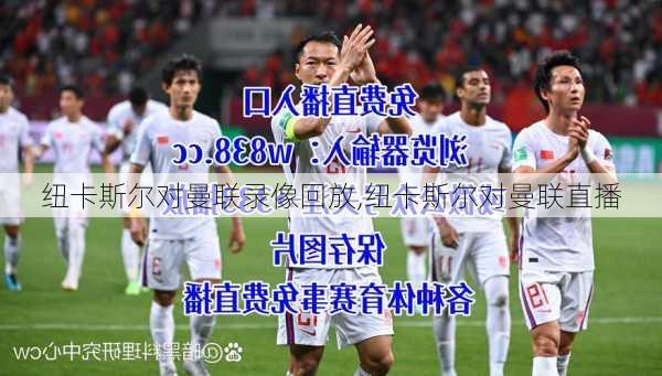 纽卡斯尔对曼联录像回放,纽卡斯尔对曼联直播
