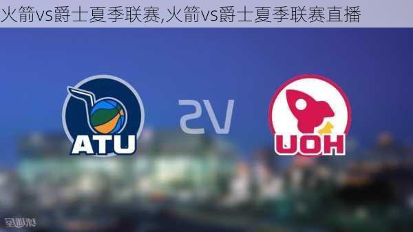 火箭vs爵士夏季联赛,火箭vs爵士夏季联赛直播
