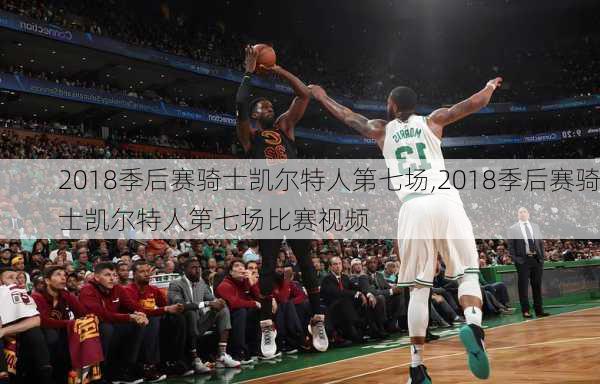 2018季后赛骑士凯尔特人第七场,2018季后赛骑士凯尔特人第七场比赛视频