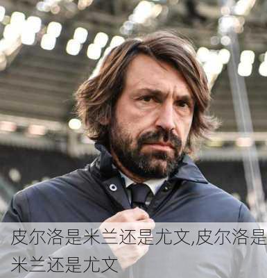 皮尔洛是米兰还是尤文,皮尔洛是米兰还是尤文