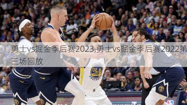 勇士vs掘金季后赛2023,勇士vs掘金季后赛2022第三场回放