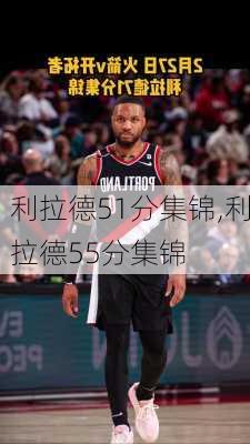 利拉德51分集锦,利拉德55分集锦